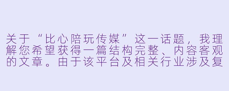 关于“比心陪玩传媒”这一话题，我理解您希望获得一篇结构完整、内容客观的文章。由于该平台及相关行业涉及复杂的商业模式、法律争议与社会评价，我将基于公开信息与行业观察，为您提供一篇聚焦其发展逻辑与争议的深度分析文章。

---


“比心陪玩传媒”：虚拟陪伴经济的繁荣、异化与治理困局-比心陪玩传媒