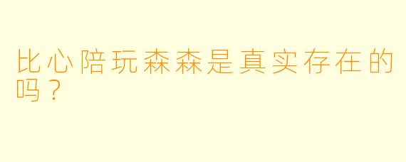 比心陪玩森森是真实存在的吗？