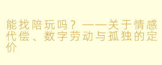 能找陪玩吗?——关于情感代偿、数字劳动与孤独的定价