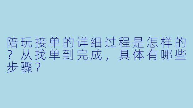 陪玩接单的详细过程是怎样的？从找单到完成，具体有哪些步骤？
