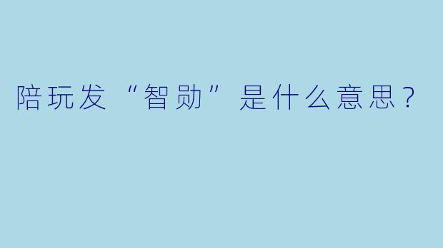 陪玩发“智勋”是什么意思？