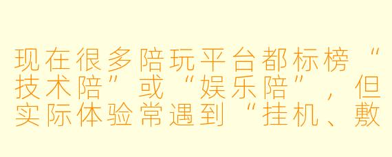 现在很多陪玩平台都标榜“技术陪”或“娱乐陪”，但实际体验常遇到“挂机、敷衍、变相索要礼物”等问题。作为玩家，如何快速判断一个陪玩是否靠谱，避免踩坑？