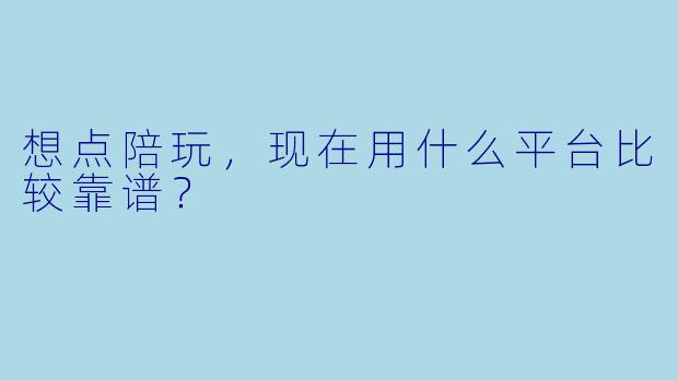 想点陪玩，现在用什么平台比较靠谱？