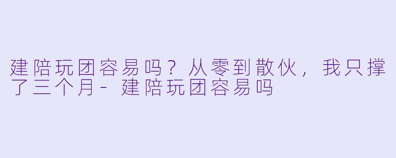 建陪玩团容易吗？从零到散伙，我只撑了三个月-建陪玩团容易吗