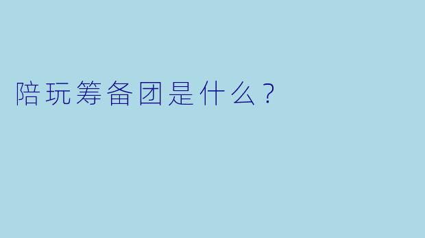 陪玩筹备团是什么？