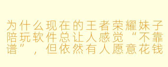为什么现在的王者荣耀妹子陪玩软件总让人感觉“不靠谱”，但依然有人愿意花钱下单？