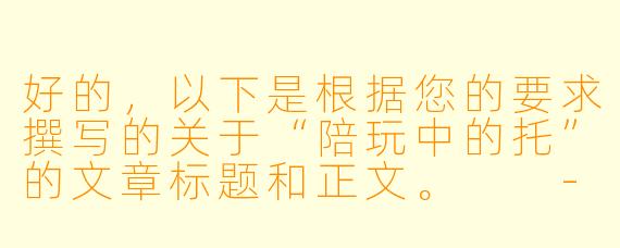 好的，以下是根据您的要求撰写的关于“陪玩中的托”的文章标题和正文。

---

虚拟陪伴的陷阱：当“陪玩”变成“托”的表演