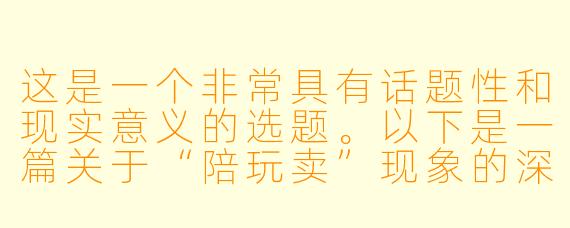 这是一个非常具有话题性和现实意义的选题。以下是一篇关于“陪玩卖”现象的深度剖析文章,旨在探讨其背后的社会逻辑与风险,而非鼓励或美化相关行为。
---
###《从“游戏搭子”到“灰色交易”:陪玩产业里,那些被明码标价的孤独与欲望》