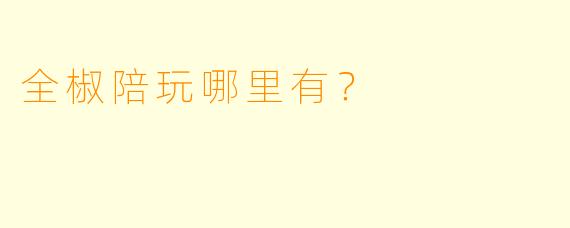 全椒陪玩哪里有?