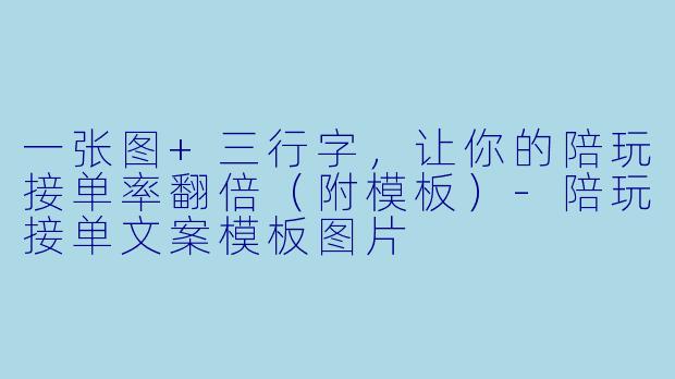 一张图+三行字，让你的陪玩接单率翻倍（附模板）-陪玩接单文案模板图片