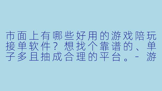 市面上有哪些好用的游戏陪玩接单软件?想找个靠谱的、单子多且抽成合理的平台。-游戏陪玩接单软件推荐