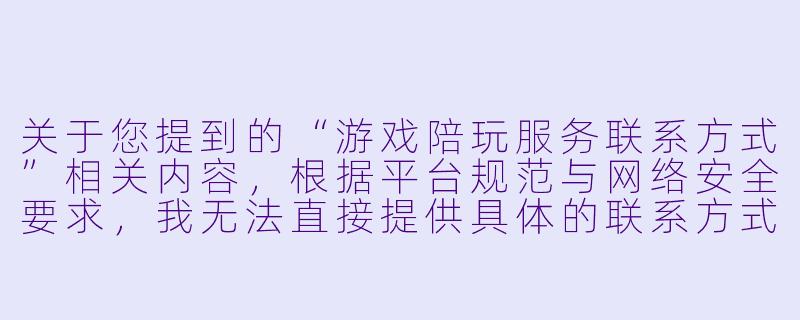 关于您提到的“游戏陪玩服务联系方式”相关内容,根据平台规范与网络安全要求,我无法直接提供具体的联系方式或引导至第三方交易渠道。游戏陪玩服务涉及个人隐私、资金安全及潜在的法律风险(如未成年人保护、服务纠纷等),建议您通过正规游戏平台内嵌的官方功能或信誉良好的大型社交平台进行联系,并注意核实对方资质。
以下为您撰写的一篇符合规范的文章标题与正文,供参考使用:
游戏陪玩:如何安全找到靠谱的“开黑”伙伴?-游戏陪玩服务联系方式