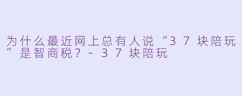 为什么最近网上总有人说“37块陪玩”是智商税？