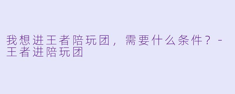 我想进王者陪玩团，需要什么条件？