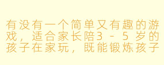 有没有一个简单又有趣的游戏，适合家长陪3-5岁的孩子在家玩，既能锻炼孩子的观察力，又不需要准备复杂的道具？