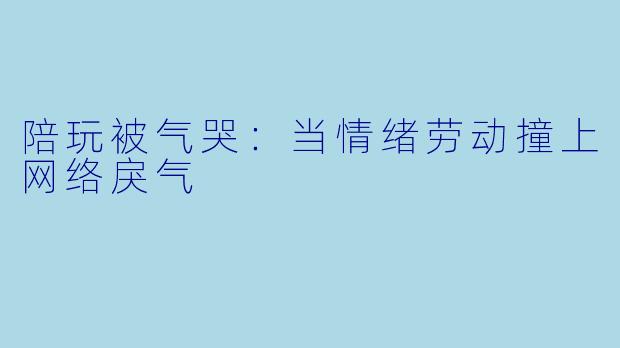 陪玩被气哭：当情绪劳动撞上网络戾气
