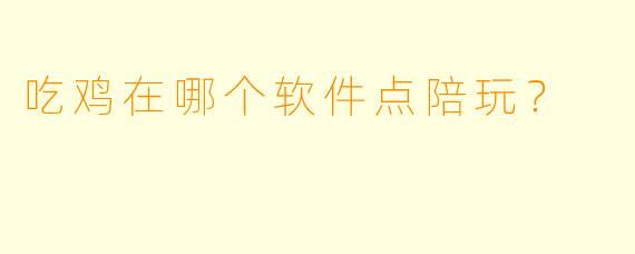 吃鸡在哪个软件点陪玩？