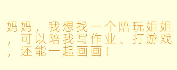 妈妈，我想找一个陪玩姐姐，可以陪我写作业、打游戏，还能一起画画！