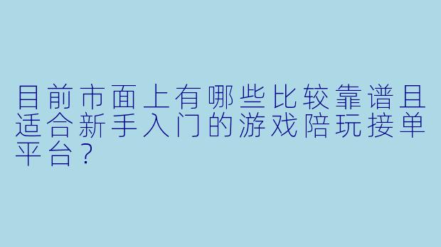 目前市面上有哪些比较靠谱且适合新手入门的游戏陪玩接单平台？