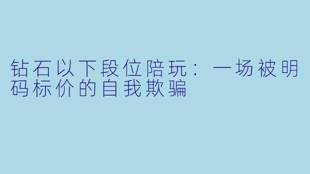 钻石以下段位陪玩:一场被明码标价的自我欺骗
