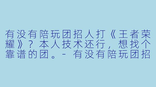 有没有陪玩团招人打《王者荣耀》？本人技术还行，想找个靠谱的团。-有没有陪玩团招人王者