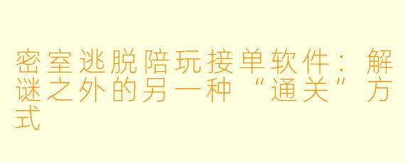 密室逃脱陪玩接单软件：解谜之外的另一种“通关”方式