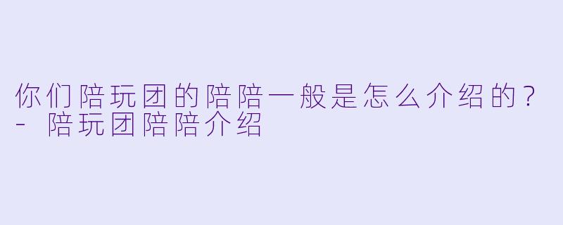 你们陪玩团的陪陪一般是怎么介绍的？