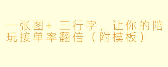 一张图+三行字，让你的陪玩接单率翻倍（附模板）