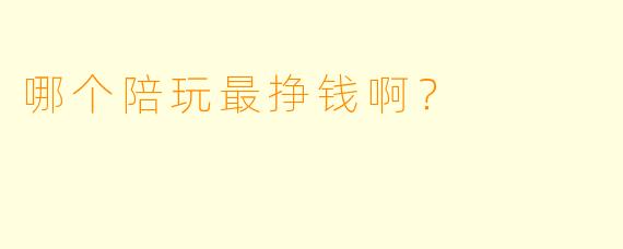 哪个陪玩最挣钱啊？