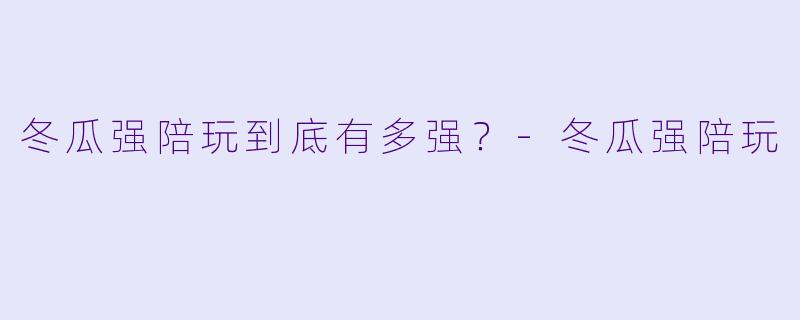 冬瓜强陪玩到底有多强？