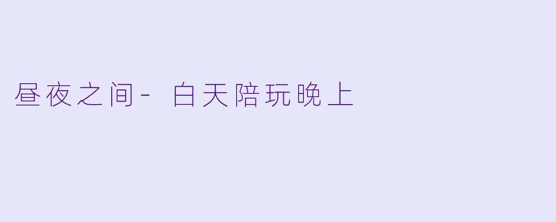 昼夜之间-白天陪玩晚上