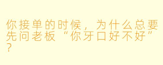 你接单的时候，为什么总要先问老板“你牙口好不好”？