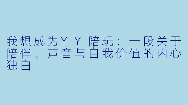 我想成为YY陪玩：一段关于陪伴、声音与自我价值的内心独白