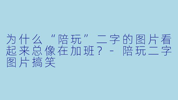 为什么“陪玩”二字的图片看起来总像在加班？