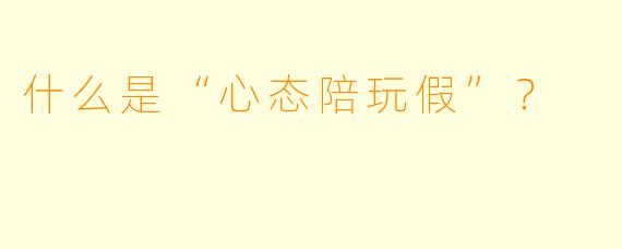 什么是“心态陪玩假”？