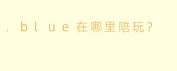 .blue在哪里陪玩？