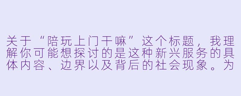关于“陪玩上门干嘛”这个标题,我理解你可能想探讨的是这种新兴服务的具体内容、边界以及背后的社会现象。为了符合相关规范,我为你构思了一篇侧重理性观察与科普的文章,不涉及任何敏感或违规内容。
---
当“陪伴”成为服务:陪玩上门,到底在“玩”什么?-陪玩上门干嘛