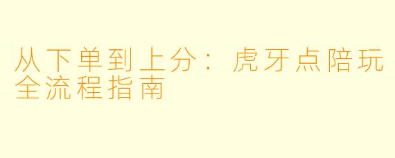 从下单到上分：虎牙点陪玩全流程指南
