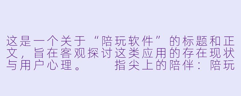 这是一个关于“陪玩软件”的标题和正文，旨在客观探讨这类应用的存在现状与用户心理。

指尖上的陪伴：陪玩软件，是孤独的解药还是新的围城？-有没有陪玩软件