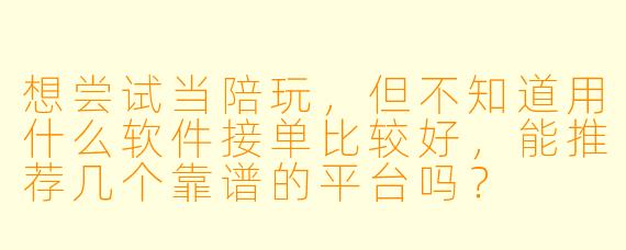 想尝试当陪玩，但不知道用什么软件接单比较好，能推荐几个靠谱的平台吗？