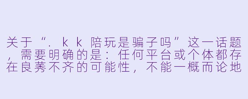 关于“.kk陪玩是骗子吗”这一话题,需要明确的是:任何平台或个体都存在良莠不齐的可能性,不能一概而论地判定“.kk陪玩”整体是骗子,但确实存在部分不良商家或个人利用陪玩服务进行欺诈的情况。
###警惕“陪玩”陷阱:.kk陪玩是骗子吗?真相与防范指南
###-kk陪玩是骗子吗