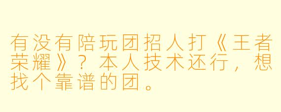 有没有陪玩团招人打《王者荣耀》？本人技术还行，想找个靠谱的团。
