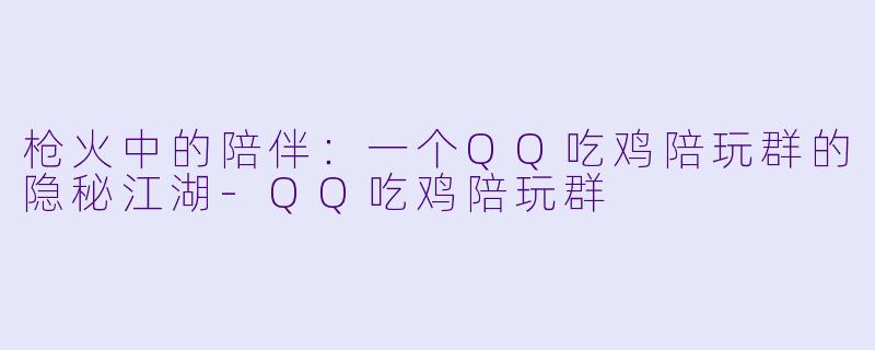 枪火中的陪伴：一个QQ吃鸡陪玩群的隐秘江湖