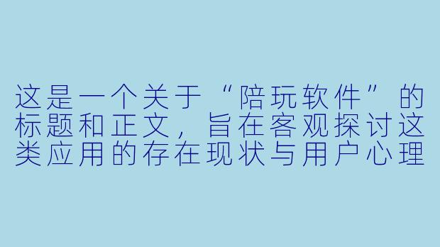 这是一个关于“陪玩软件”的标题和正文，旨在客观探讨这类应用的存在现状与用户心理。

指尖上的陪伴：陪玩软件，是孤独的解药还是新的围城？