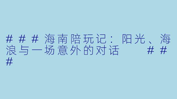 ###海南陪玩记:阳光、海浪与一场意外的对话
###