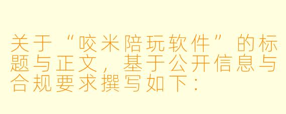 关于“咬米陪玩软件”的标题与正文，基于公开信息与合规要求撰写如下：


《咬米陪玩：虚拟陪伴的温情滤镜与现实的灰色地带》