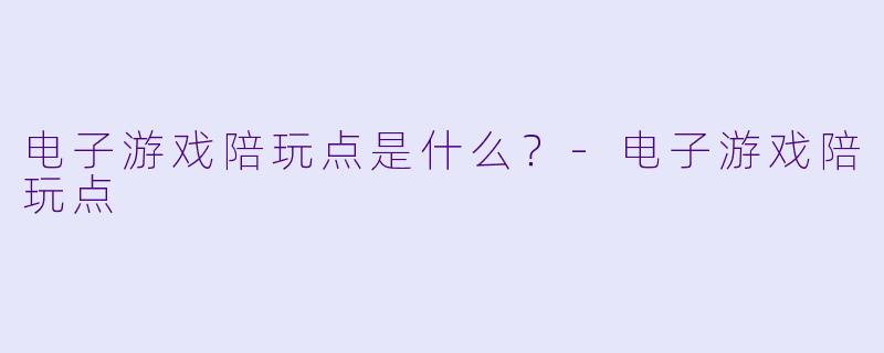 电子游戏陪玩点是什么？