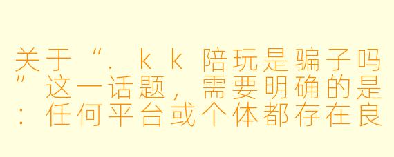 关于“.kk陪玩是骗子吗”这一话题,需要明确的是:任何平台或个体都存在良莠不齐的可能性,不能一概而论地判定“.kk陪玩”整体是骗子,但确实存在部分不良商家或个人利用陪玩服务进行欺诈的情况。
###警惕“陪玩”陷阱:.kk陪玩是骗子吗?真相与防范指南
###