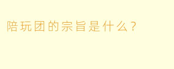 陪玩团的宗旨是什么？