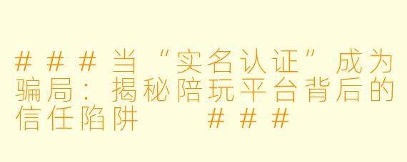 ###当“实名认证”成为骗局：揭秘陪玩平台背后的信任陷阱

###
